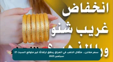 سعر مفاجئ.. مثقال الذهب في العراق يحقق ارتفاعًا غير متوقع السبت 27 سبتمبر 2025